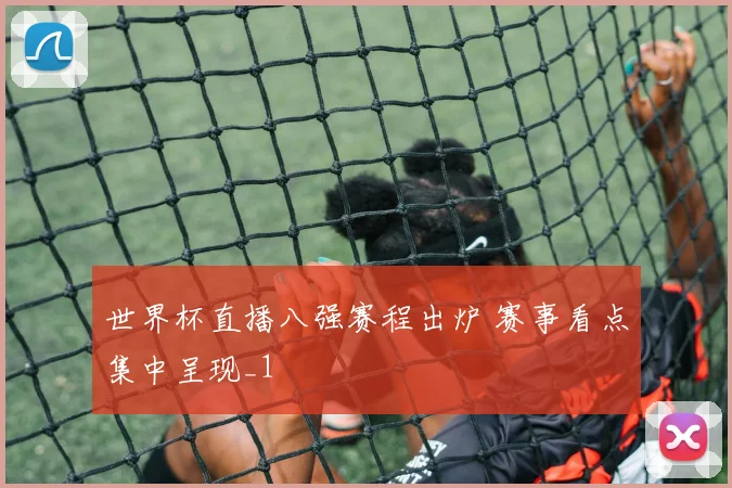 世界杯直播八强赛程出炉 赛事看点集中呈现_1