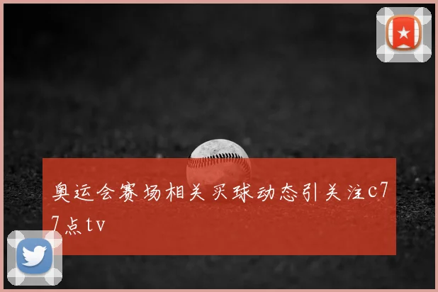 奥运会赛场相关买球动态引关注c77点tv