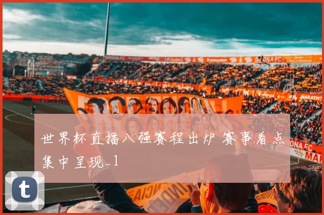 世界杯直播八强赛程出炉 赛事看点集中呈现_1