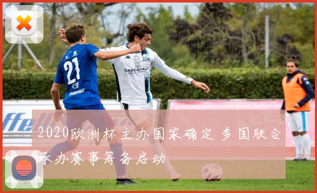 2020欧洲杯主办国家确定 多国联合承办赛事筹备启动