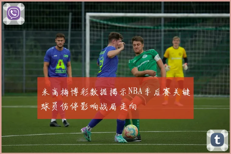 米高梅博彩数据揭示NBA季后赛关键球员伤停影响战局走向