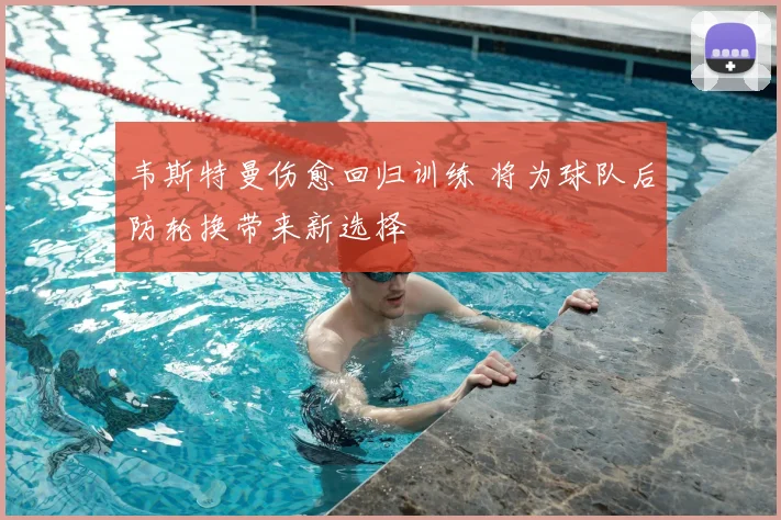 韦斯特曼伤愈回归训练 将为球队后防轮换带来新选择