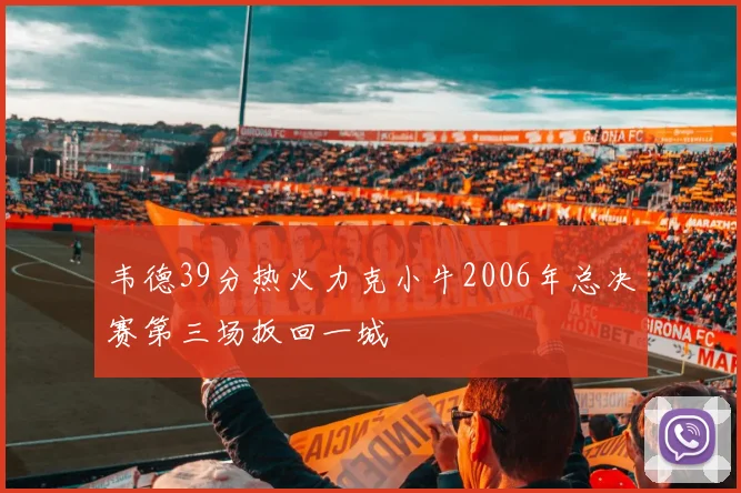 韦德39分热火力克小牛2006年总决赛第三场扳回一城