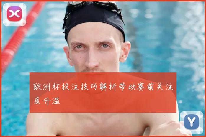 欧洲杯投注技巧解析带动赛前关注度升温