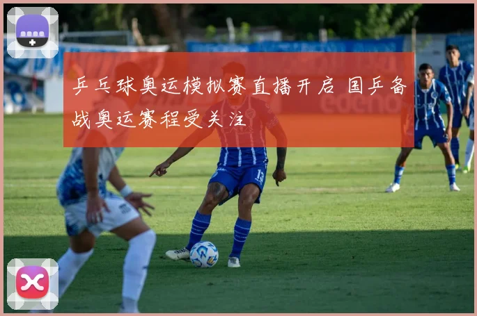 乒乓球奥运模拟赛直播开启 国乒备战奥运赛程受关注