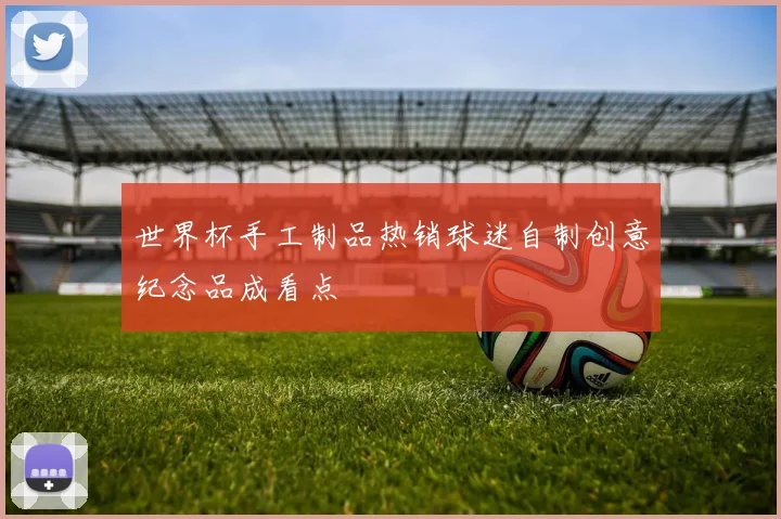 世界杯手工制品热销球迷自制创意纪念品成看点