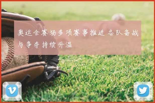 奥运会赛场多项赛事推进 各队备战与争夺持续升温