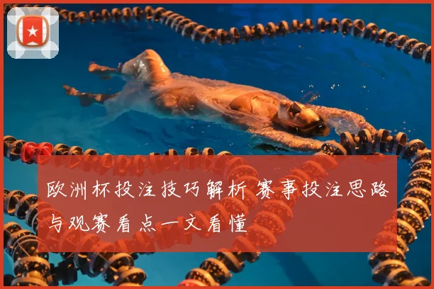 欧洲杯投注技巧解析 赛事投注思路与观赛看点一文看懂