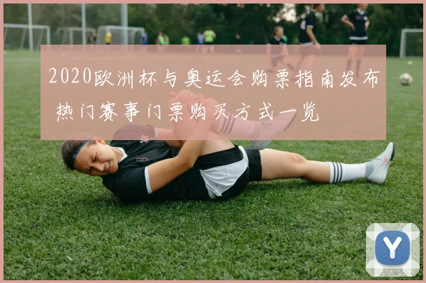 2020欧洲杯与奥运会购票指南发布 热门赛事门票购买方式一览