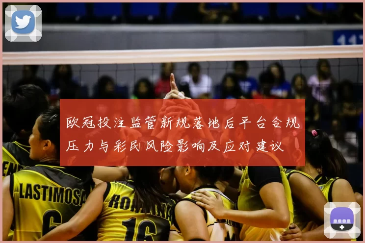 欧冠投注监管新规落地后平台合规压力与彩民风险影响及应对建议