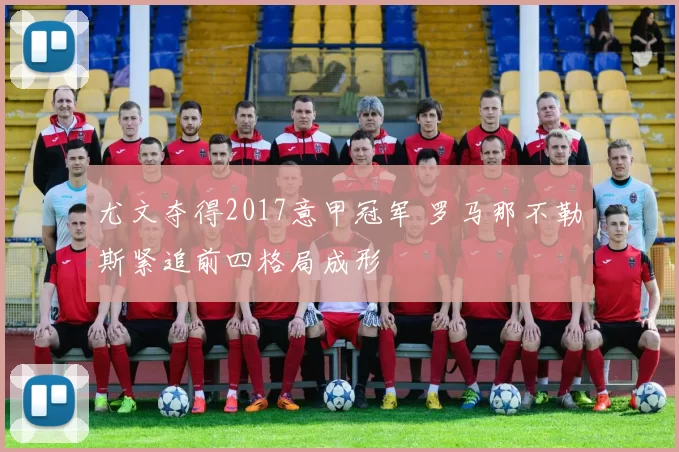 尤文夺得2017意甲冠军 罗马那不勒斯紧追前四格局成形