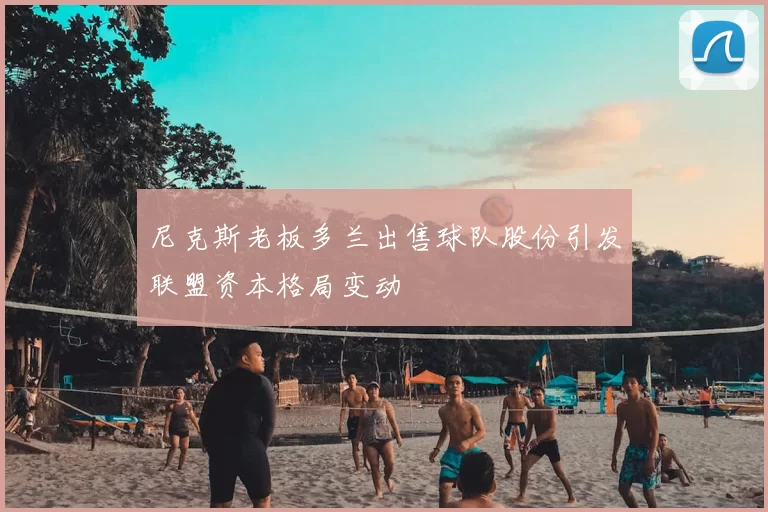 尼克斯老板多兰出售球队股份引发联盟资本格局变动