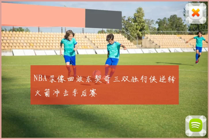 NBA录像回放东契奇三双独行侠逆转火箭冲击季后赛