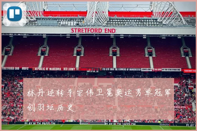 林丹逆转李宗伟卫冕奥运男单冠军创羽坛历史