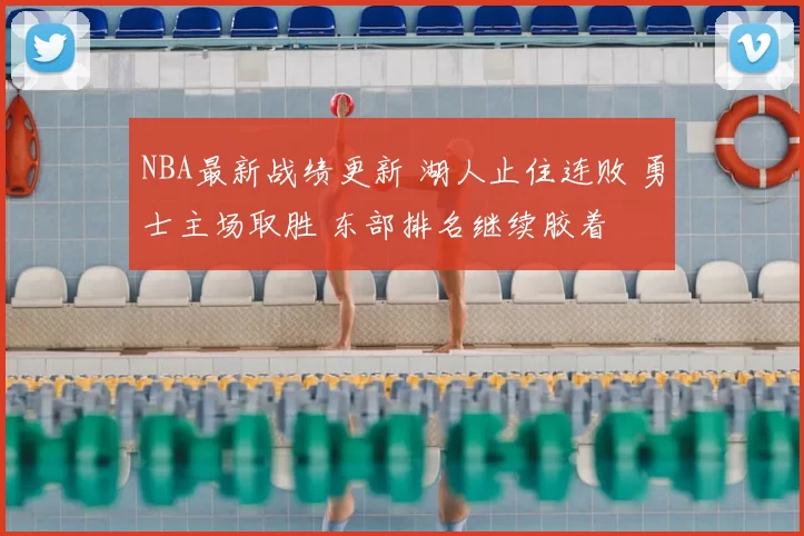 NBA最新战绩更新 湖人止住连败 勇士主场取胜 东部排名继续胶着