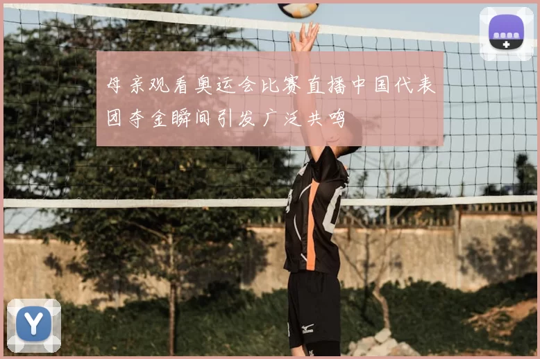 母亲观看奥运会比赛直播中国代表团夺金瞬间引发广泛共鸣