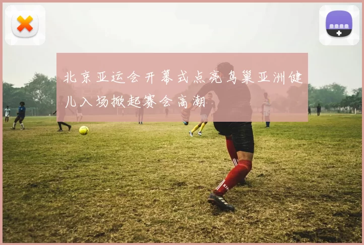 北京亚运会开幕式点亮鸟巢亚洲健儿入场掀起赛会高潮