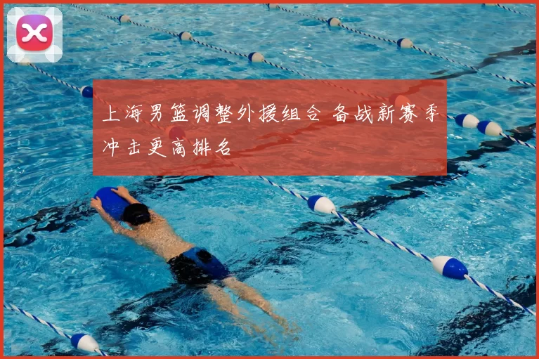 上海男篮调整外援组合 备战新赛季冲击更高排名