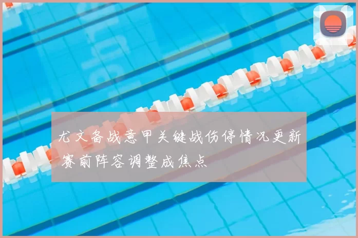 尤文备战意甲关键战伤停情况更新 赛前阵容调整成焦点