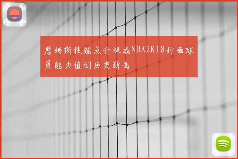 詹姆斯技能点升级成NBA2K18封面球员能力值创历史新高