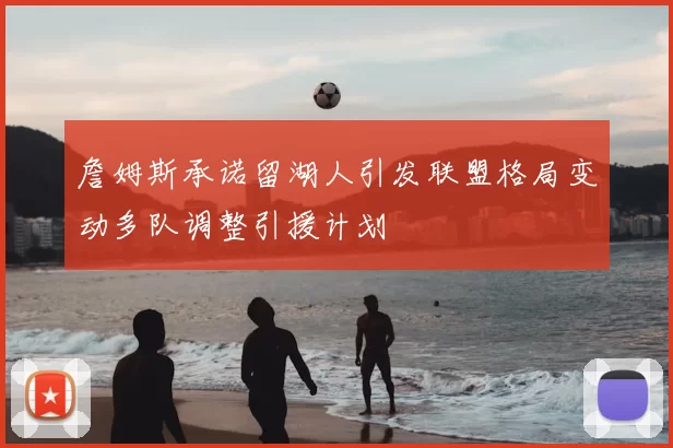 詹姆斯承诺留湖人引发联盟格局变动多队调整引援计划