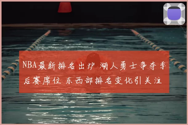 NBA最新排名出炉 湖人勇士争夺季后赛席位 东西部排名变化引关注