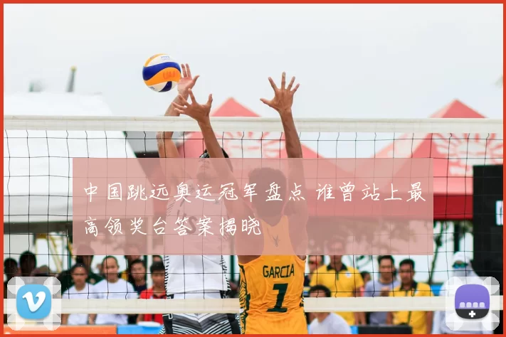 中国跳远奥运冠军盘点 谁曾站上最高领奖台答案揭晓