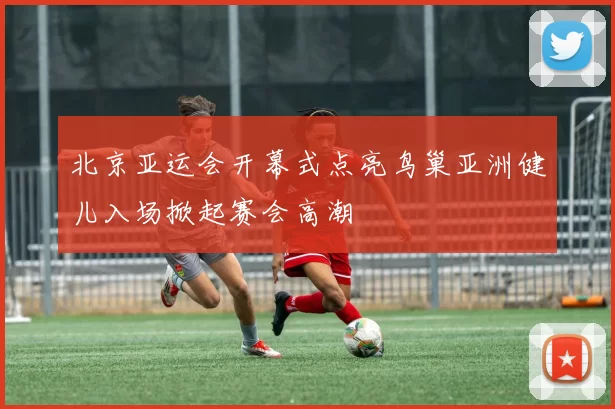 北京亚运会开幕式点亮鸟巢亚洲健儿入场掀起赛会高潮