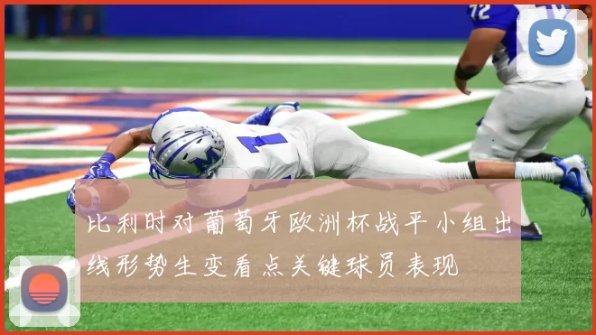 比利时对葡萄牙欧洲杯战平小组出线形势生变看点关键球员表现