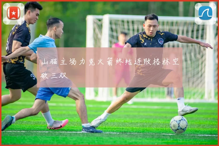 山猫主场力克火箭终结连败格林空砍三双