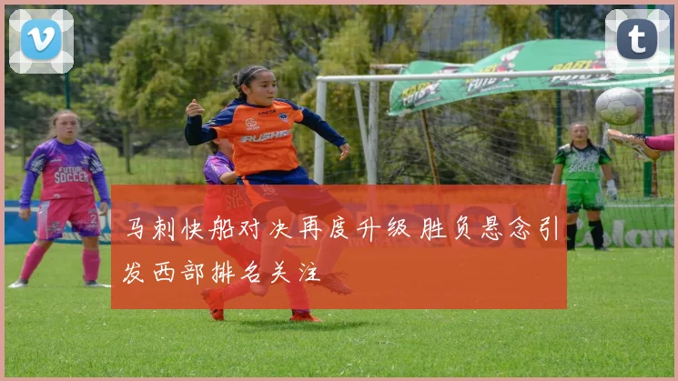 马刺快船对决再度升级 胜负悬念引发西部排名关注